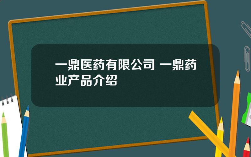 一鼎医药有限公司 一鼎药业产品介绍